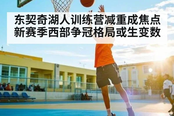 东契奇湖人训练营减重成焦点 新赛季西部争冠格局或生变数 - kaiyun