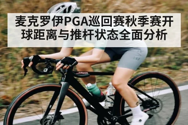 麦克罗伊PGA巡回赛秋季赛开球距离与推杆状态全面分析 - kaiyun